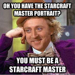 Oh you have the starcraft master Portrait? You must be a starcraft master  Creepy Wonka