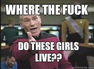 Where the fuck Do these girls live??  Annoyed Picard