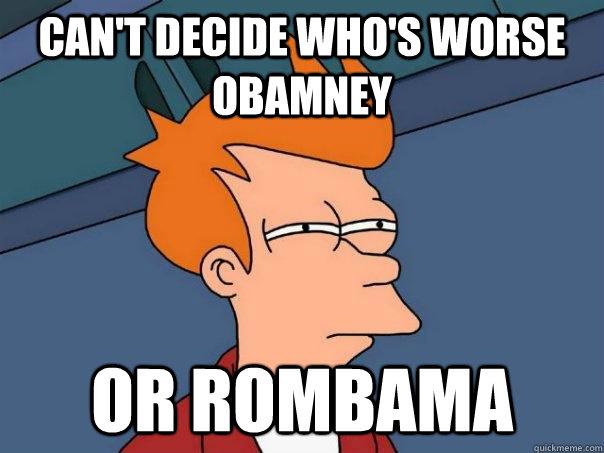 Can't decide who's worse Obamney or rombama  Futurama Fry