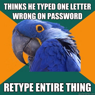 Thinks he typed one letter wrong on password Retype entire thing  Paranoid Parrot