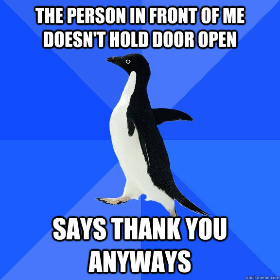 the person in front of me doesn't hold door open says thank you anyways  Socially Awkward Penguin