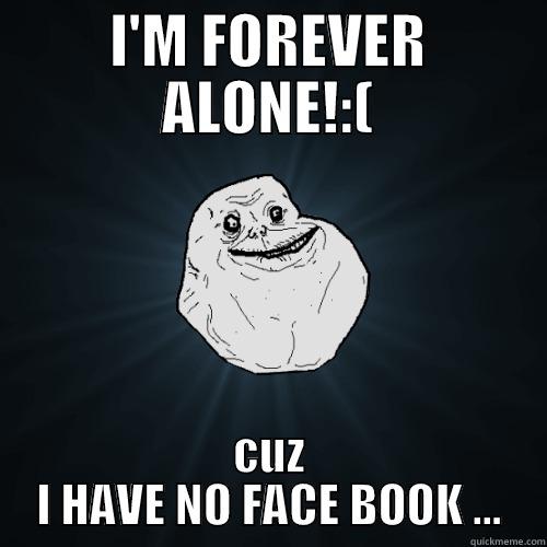 I'M FOREVER ALONE!:( CUZ I HAVE NO FACE BOOK ... Forever Alone