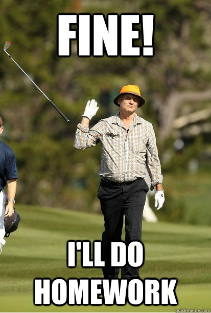 fine! I'll do homework  bill murray golf