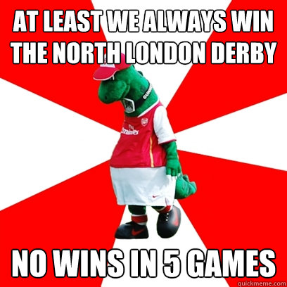 at least we always win the north london derby no wins in 5 games  GUNNERSAURUS