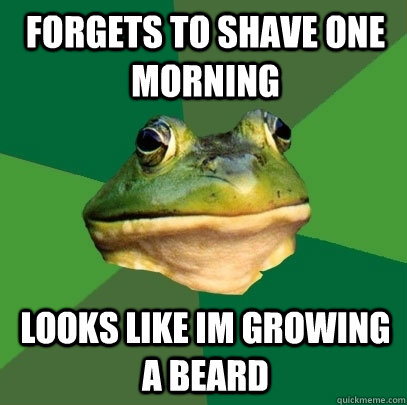 forgets to shave one morning looks like im growing a beard  Foul Bachelor Frog