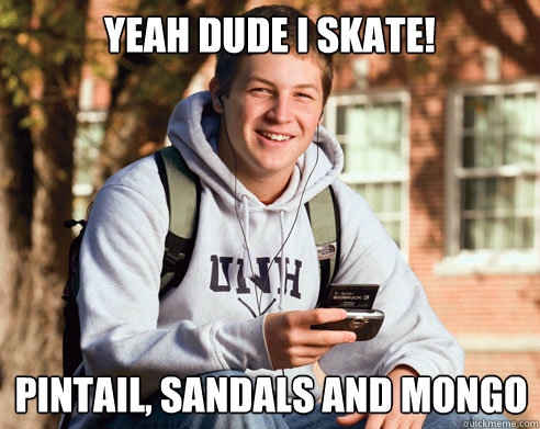 Yeah dude I skate! Pintail, sandals and mongo  College Freshman