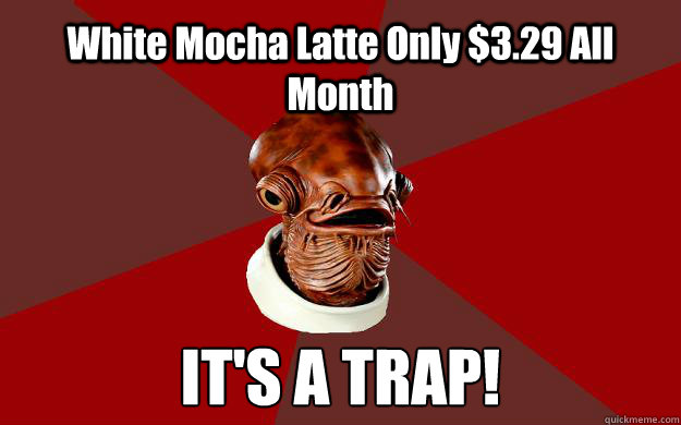 White Mocha Latte Only $3.29 All Month IT'S A TRAP!  Admiral Ackbar Relationship Expert