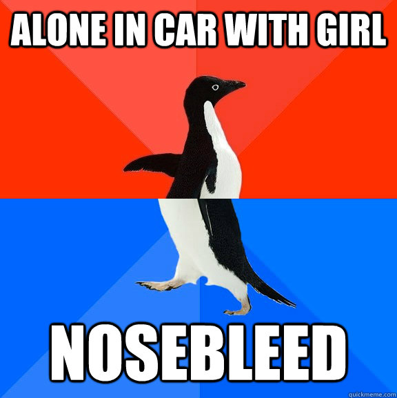 Alone in car with girl nosebleed  Socially Awesome Awkward Penguin