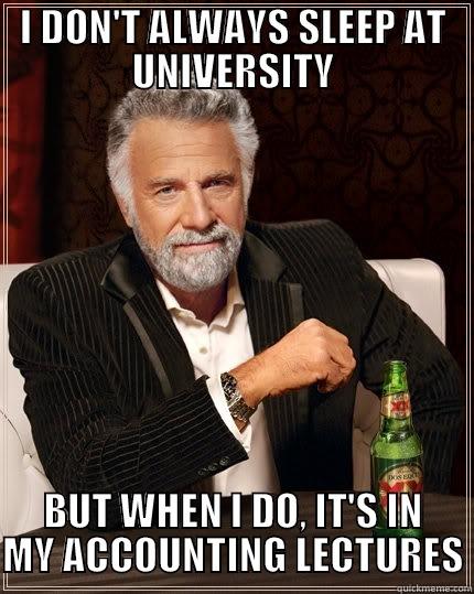 I DON'T ALWAYS SLEEP AT UNIVERSITY BUT WHEN I DO, IT'S IN MY ACCOUNTING LECTURES The Most Interesting Man In The World