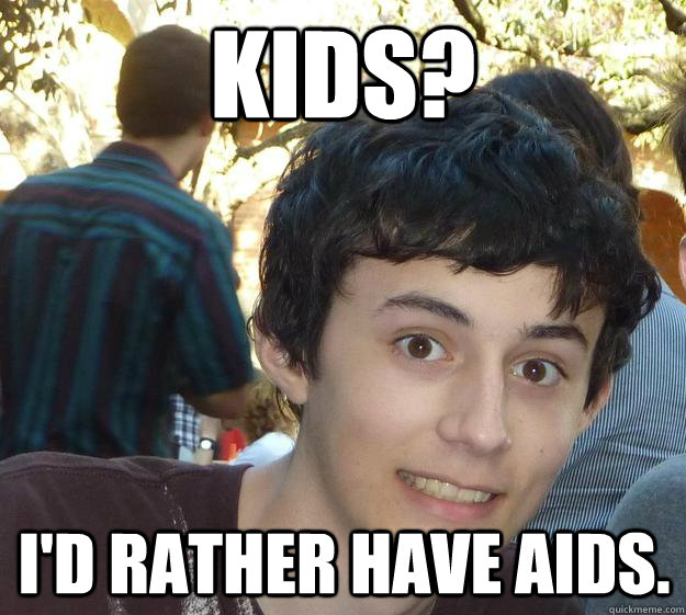 Kids? I'd rather have AIDS.  - Kids? I'd rather have AIDS.   Nathan