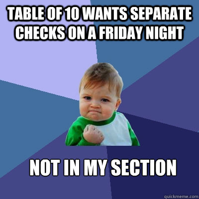 Table of 10 wants separate checks on a Friday night Not in my section  Success Kid