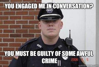 You engaged me in conversation? You must be guilty of some awful crime   
