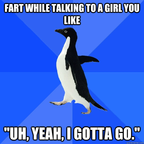 Fart while talking to a girl you like 