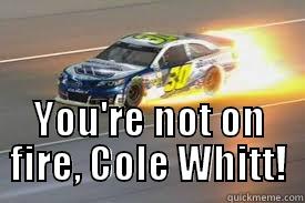  YOU'RE NOT ON FIRE, COLE WHITT! Misc