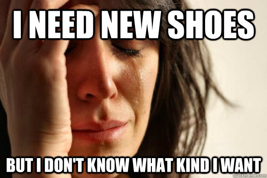 I need new shoes but I don't know what kind I want  First World Problems