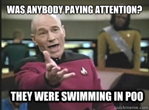was anybody paying attention? They were swimming in poo  Annoyed Picard