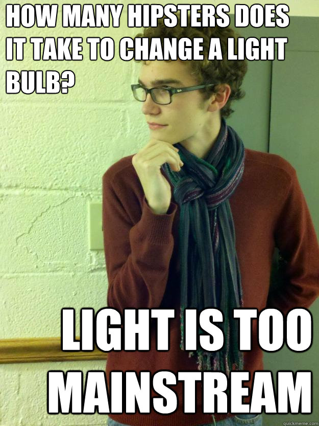 how many hipsters does it take to change a light bulb? light is too mainstream - how many hipsters does it take to change a light bulb? light is too mainstream  Hipster Henry