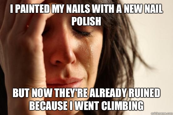 I painted my nails with a new nail polish but now they're already ruined because I went climbing - I painted my nails with a new nail polish but now they're already ruined because I went climbing  First World Problems
