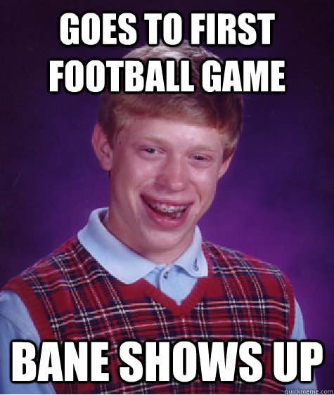 Goes to first football game Bane shows up  Bad Luck Brian