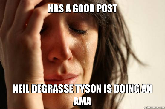 Has a good post Neil deGrasse Tyson is doing an AMA  First World Problems