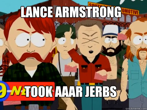 LANCE ARMSTRONG TOOK AAAR JERBS  they took our jobs