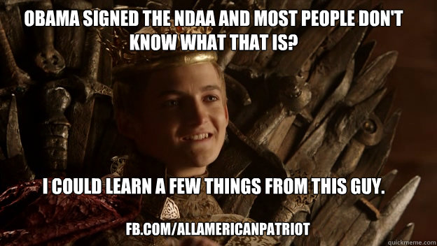 obama signed the ndaa and most people don't know what that is?





i could learn a few things from this guy. fb.com/allamericanpatriot  King joffrey