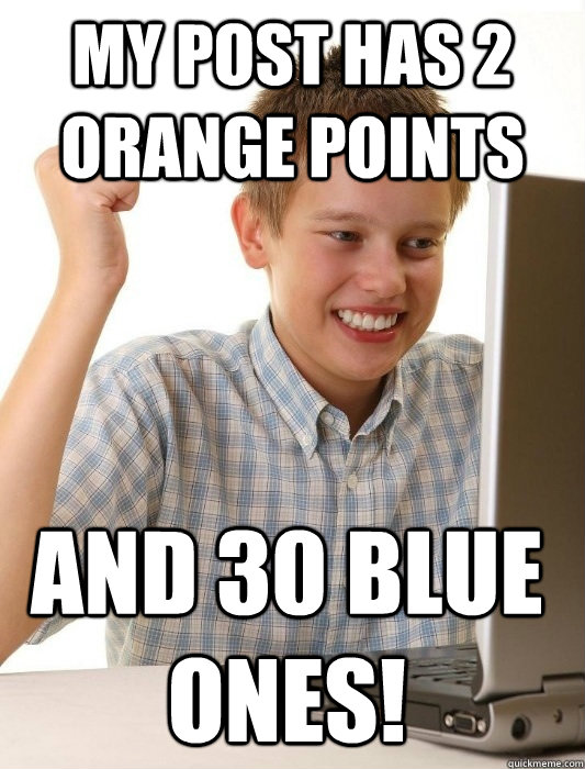 MY POST HAS 2 ORANGE POINTS AND 30 BLUE ONES!  First Day on the Internet Kid
