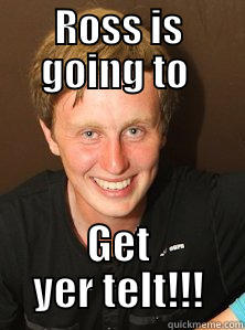 ROSS IS GOING TO  GET YER TELT!!! Misc