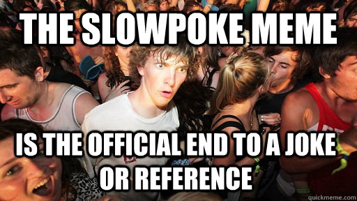 The slowpoke meme is the official end to a joke or reference  Sudden Clarity Clarence