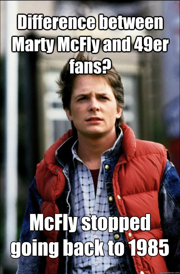 Difference between Marty McFly and 49er fans? McFly stopped going back to 1985  marty mcfly