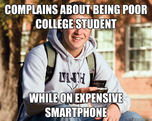 complains about being poor college student while on expensive smartphone - complains about being poor college student while on expensive smartphone  College Freshman