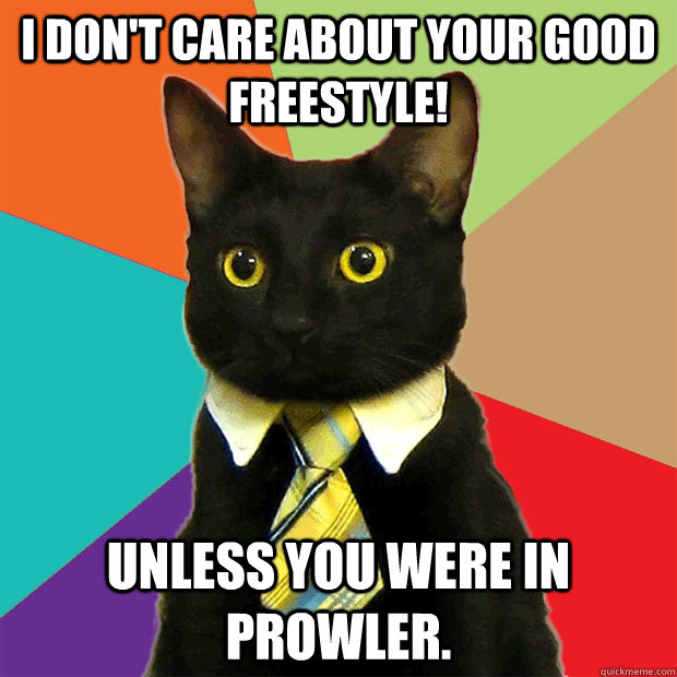 I don't CARE about your good freestyle! Unless you were in Prowler. - I don't CARE about your good freestyle! Unless you were in Prowler.  Business Cat