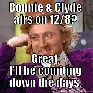 BONNIE & CLYDE AIRS ON 12/8? GREAT, I'LL BE COUNTING DOWN THE DAYS. Condescending Wonka