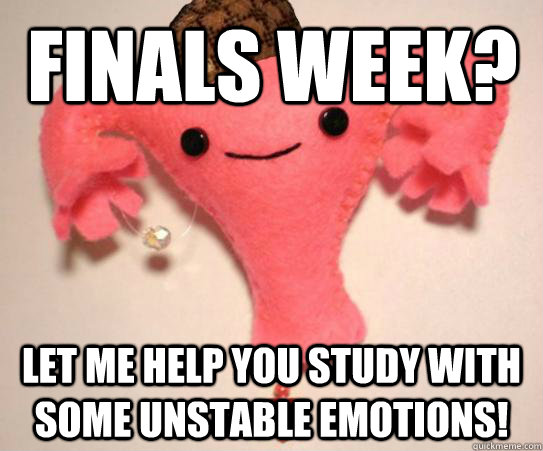 Finals week? Let me help you study with some unstable emotions!  Scumbag Uterus