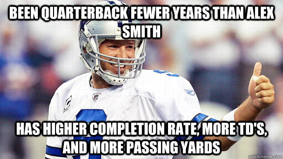 Been quarterback fewer years than Alex Smith has higher completion rate, more TD's, and more passing yards  Tony Romo