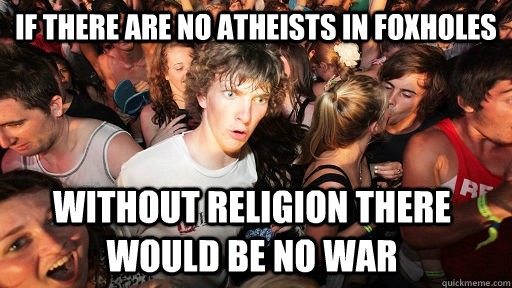 If there are no atheists in foxholes  without religion there would be no war  Sudden Clarity Clarence