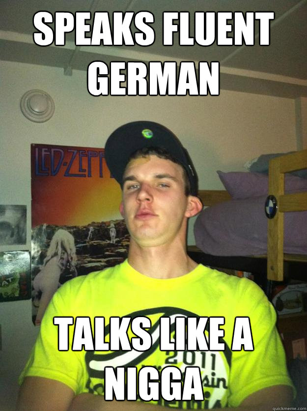 Speaks Fluent German Talks Like A Nigga  Liberal Arts Wigger