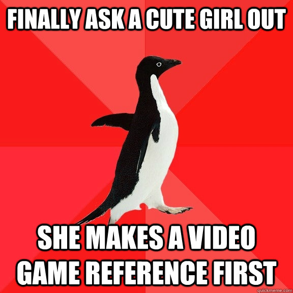 finally ask a cute girl out  she makes a video game reference first - finally ask a cute girl out  she makes a video game reference first  Socially Awesome Penguin