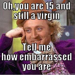 OH,YOU ARE 15 AND STILL A VIRGIN TELL ME HOW EMBARRASSED YOU ARE Condescending Wonka
