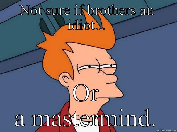 NOT SURE IF BROTHERS AN IDIOT... OR A MASTERMIND. Futurama Fry