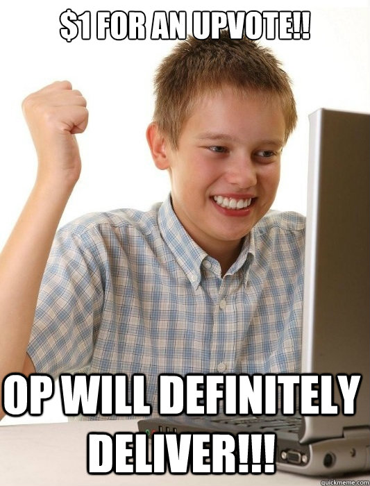 $1 FOR AN UPVOTE!! op WILL Definitely DELIVER!!!  First Day on the Internet Kid