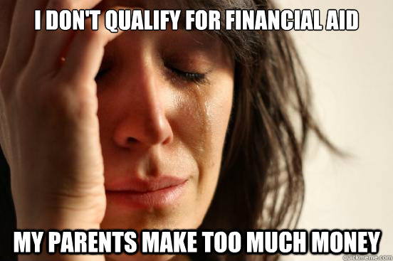 i don't qualify for financial aid my parents make too much money - i don't qualify for financial aid my parents make too much money  First World Problems