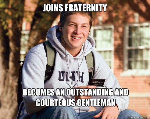 Joins Fraternity becomes an outstanding and courteous gentleman  College Freshman
