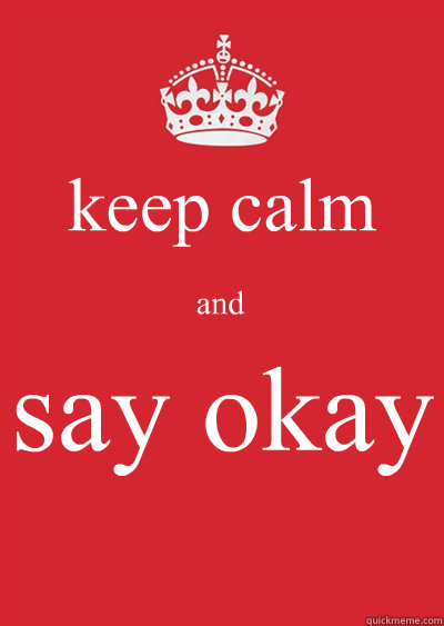 keep calm 
and say okay  Keep calm or gtfo