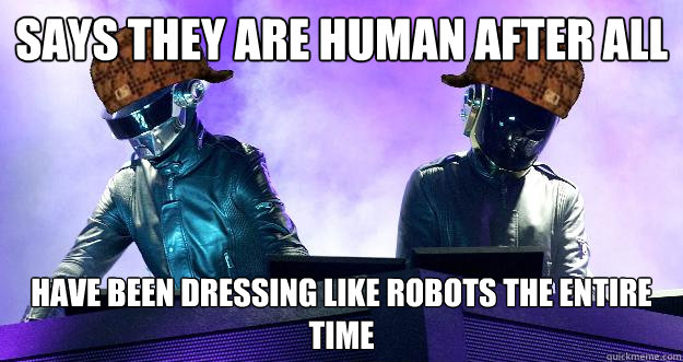 Says they are human after all Have been dressing like robots the entire time
  