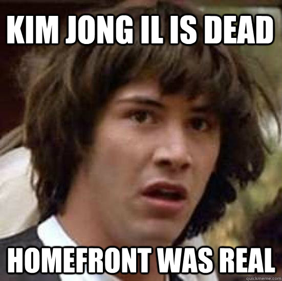 KIM JONG IL IS DEAD HOMEFRONT WAS REAL  conspiracy keanu
