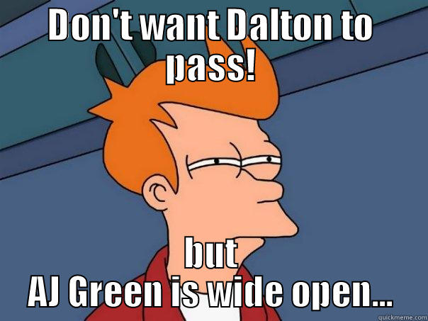 DON'T WANT DALTON TO PASS! BUT AJ GREEN IS WIDE OPEN... Futurama Fry