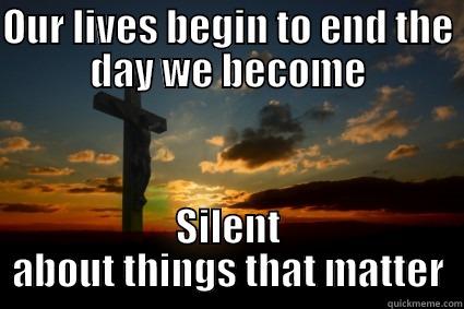 OUR LIVES BEGIN TO END THE DAY WE BECOME SILENT ABOUT THINGS THAT MATTER Misc