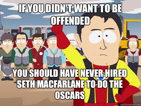 if you didn't want to be offended you should have never hired Seth Macfarlane to do the oscars   Captain Hindsight