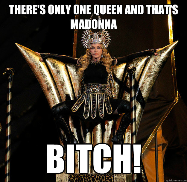 there's only one queen and that's madonna bitch! - there's only one queen and that's madonna bitch!  Only One Queen